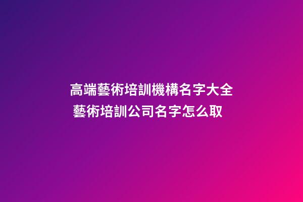 高端藝術培訓機構名字大全 藝術培訓公司名字怎么取-第1張-公司起名-玄機派